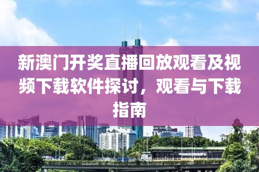 新澳门开奖直播回放观看及视频下载软件探讨，观看与下载指南