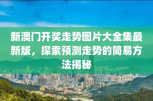新澳门开奖走势图片大全集最新版，探索预测走势的简易方法揭秘