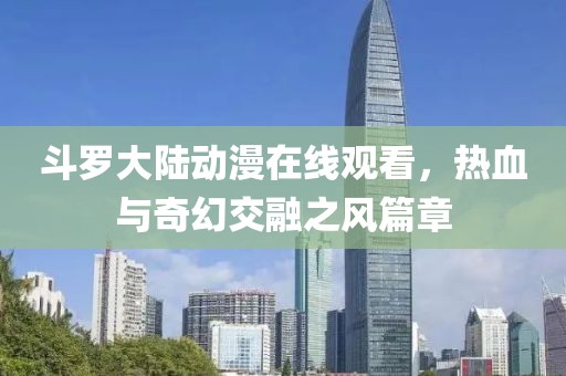 斗罗大陆动漫在线观看，热血与奇幻交融之风篇章
