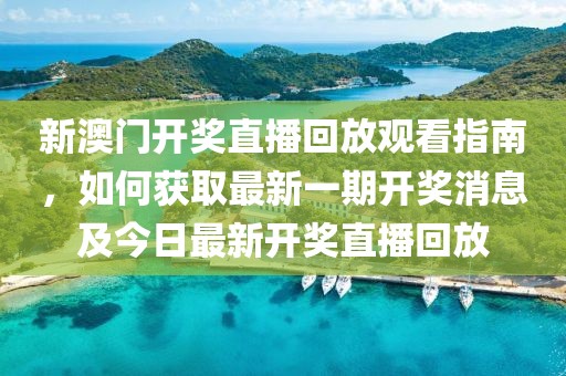 新澳门开奖直播回放观看指南，如何获取最新一期开奖消息及今日最新开奖直播回放