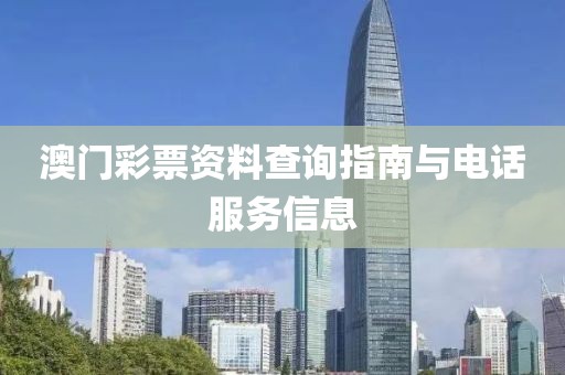 澳门彩票资料查询指南与电话服务信息