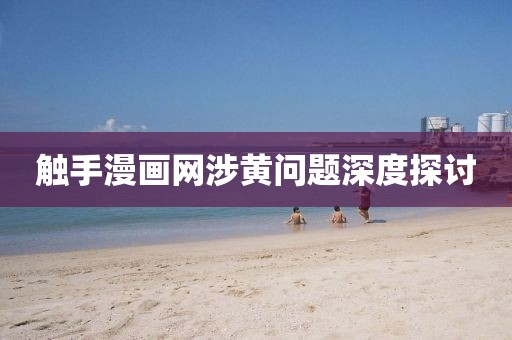 触手漫画网涉黄问题深度探讨