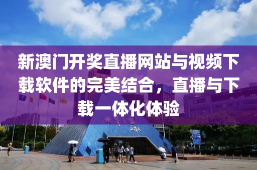 新澳门开奖直播网站与视频下载软件的完美结合，直播与下载一体化体验