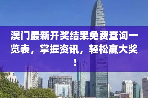 澳门最新开奖结果免费查询一览表，掌握资讯，轻松赢大奖！