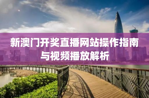 新澳门开奖直播网站操作指南与视频播放解析