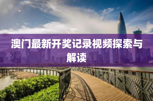 澳门最新开奖记录视频探索与解读