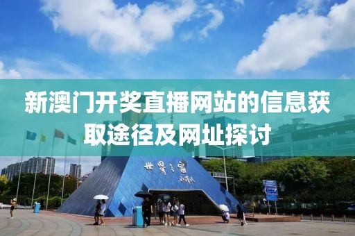新澳门开奖直播网站的信息获取途径及网址探讨