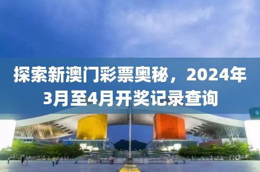 探索新澳门彩票奥秘，2024年3月至4月开奖记录查询
