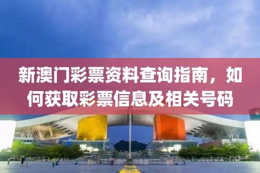 新澳门彩票资料查询指南，如何获取彩票信息及相关号码