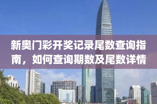 新奥门彩开奖记录尾数查询指南，如何查询期数及尾数详情