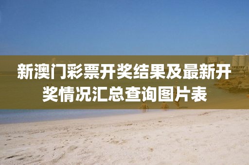 新澳门彩票开奖结果及最新开奖情况汇总查询图片表