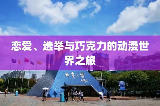 恋爱、选举与巧克力的动漫世界之旅