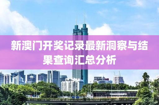 新澳门开奖记录最新洞察与结果查询汇总分析