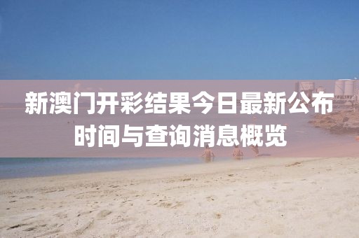 新澳门开彩结果今日最新公布时间与查询消息概览