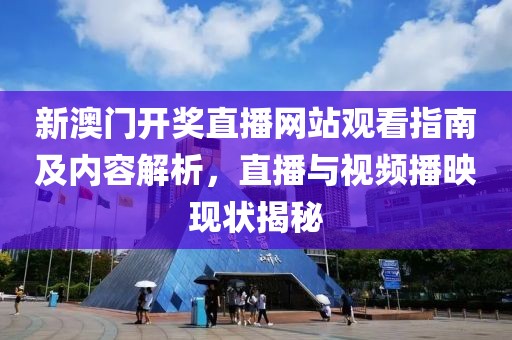 新澳门开奖直播网站观看指南及内容解析，直播与视频播映现状揭秘
