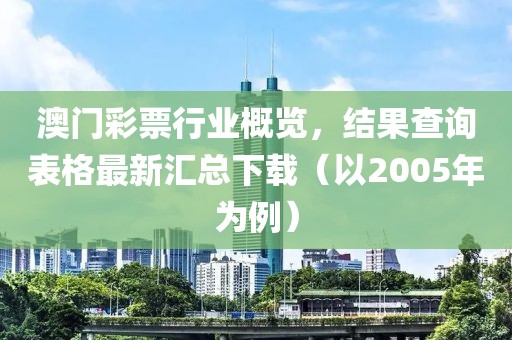 澳门彩票行业概览，结果查询表格最新汇总下载（以2005年为例）
