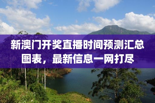 新澳门开奖直播时间预测汇总图表，最新信息一网打尽