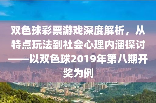双色球彩票游戏深度解析，从特点玩法到社会心理内涵探讨——以双色球2019年第八期开奖为例