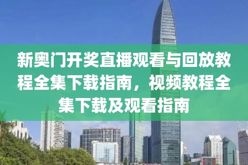 新奥门开奖直播观看与回放教程全集下载指南，视频教程全集下载及观看指南