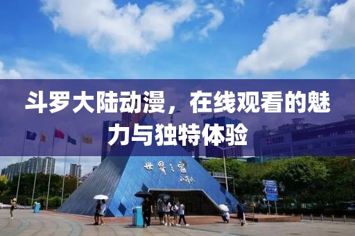 斗罗大陆动漫，在线观看的魅力与独特体验