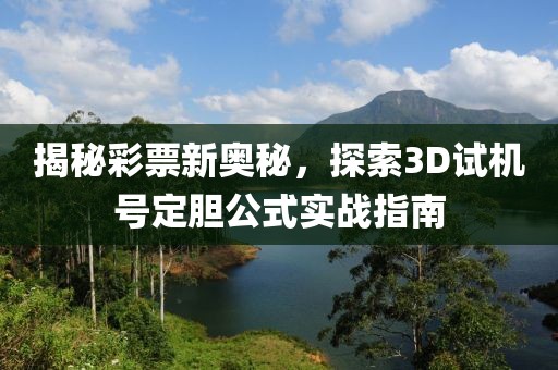 揭秘彩票新奥秘，探索3D试机号定胆公式实战指南