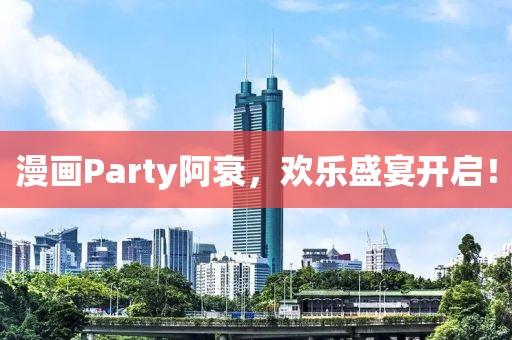 漫画Party阿衰，欢乐盛宴开启！