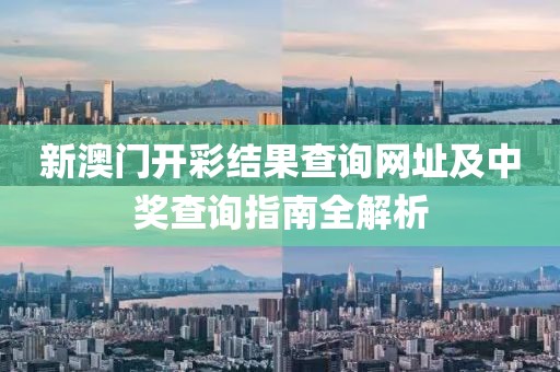 新澳门开彩结果查询网址及中奖查询指南全解析