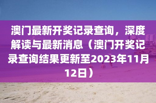 澳门最新开奖记录查询，深度解读与最新消息（澳门开奖记录查询结果更新至2023年11月12日）