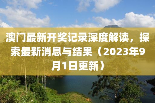 澳门最新开奖记录深度解读，探索最新消息与结果（2023年9月1日更新）