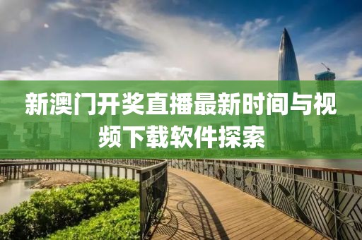 新澳门开奖直播最新时间与视频下载软件探索
