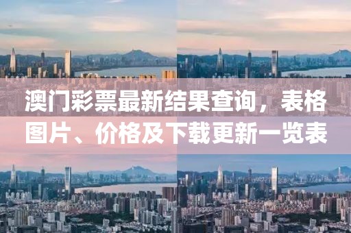 澳门彩票最新结果查询，表格图片、价格及下载更新一览表