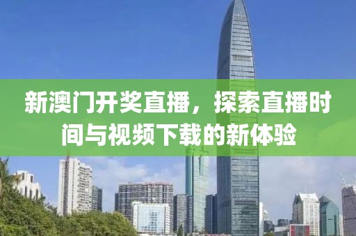 新澳门开奖直播，探索直播时间与视频下载的新体验
