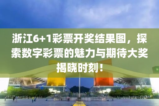 浙江6+1彩票开奖结果图，探索数字彩票的魅力与期待大奖揭晓时刻！