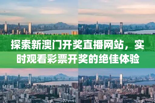 探索新澳门开奖直播网站，实时观看彩票开奖的绝佳体验