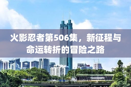 火影忍者第506集，新征程与命运转折的冒险之路
