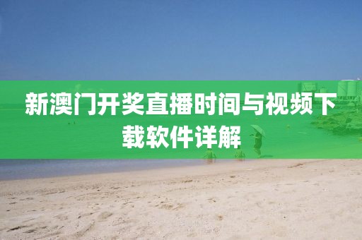 新澳门开奖直播时间与视频下载软件详解