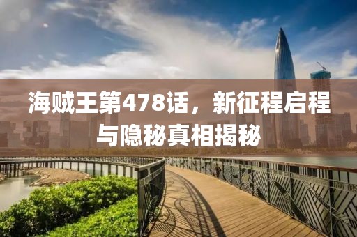 海贼王第478话，新征程启程与隐秘真相揭秘