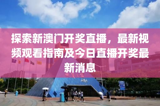 探索新澳门开奖直播，最新视频观看指南及今日直播开奖最新消息