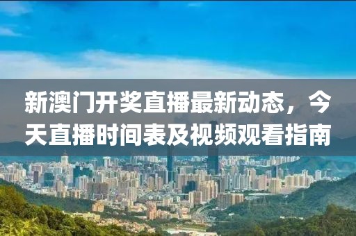 新澳门开奖直播最新动态，今天直播时间表及视频观看指南