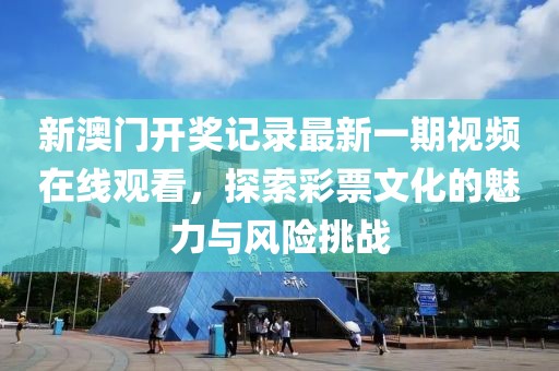 新澳门开奖记录最新一期视频在线观看，探索彩票文化的魅力与风险挑战