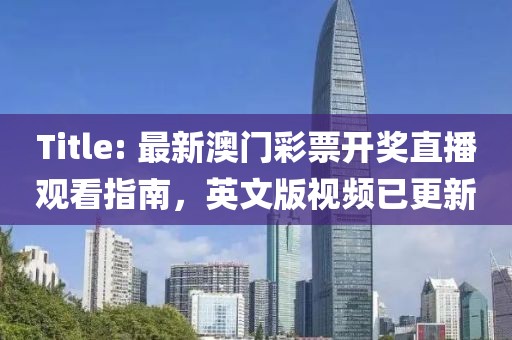 Title: 最新澳门彩票开奖直播观看指南，英文版视频已更新