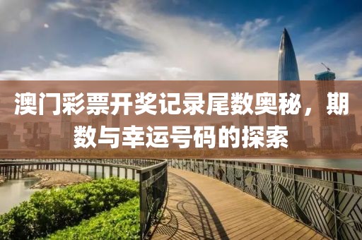 澳门彩票开奖记录尾数奥秘，期数与幸运号码的探索