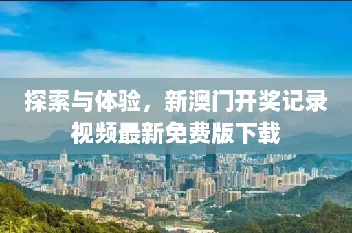 探索与体验，新澳门开奖记录视频最新免费版下载