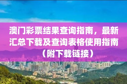 澳门彩票结果查询指南，最新汇总下载及查询表格使用指南（附下载链接）
