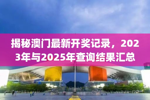 揭秘澳门最新开奖记录，2023年与2025年查询结果汇总