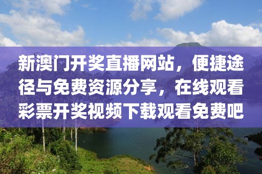 新澳门开奖直播网站，便捷途径与免费资源分享，在线观看彩票开奖视频下载观看免费吧