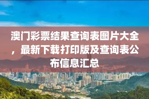 澳门彩票结果查询表图片大全，最新下载打印版及查询表公布信息汇总