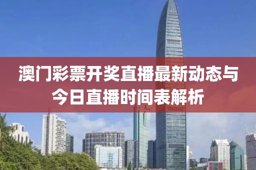 澳门彩票开奖直播最新动态与今日直播时间表解析