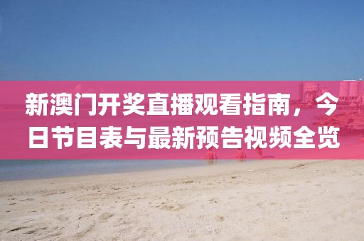 新澳门开奖直播观看指南，今日节目表与最新预告视频全览