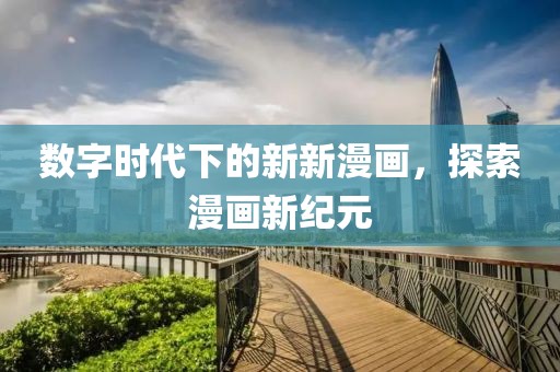 数字时代下的新新漫画，探索漫画新纪元